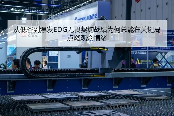 从低谷到爆发EDG无畏契约战绩为何总能在关键局点燃观众情绪